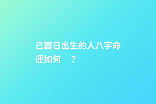 己酉日出生的人八字命運如何？